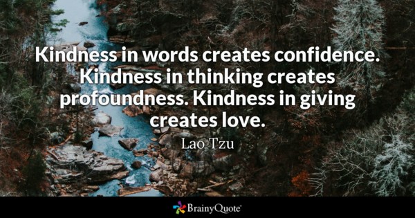 Lao Tzu - Kindness in words creates confidence. Kindness...