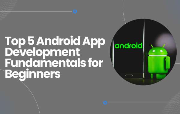 Top 5 Android App Development Fundamentals for Beginners