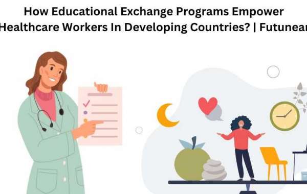 How Educational Exchange Programs Empower Healthcare Workers In Developing Countries? | Futunear