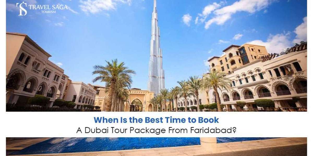 When is the Best Time to Book a Dubai Tour Package From Faridabad?