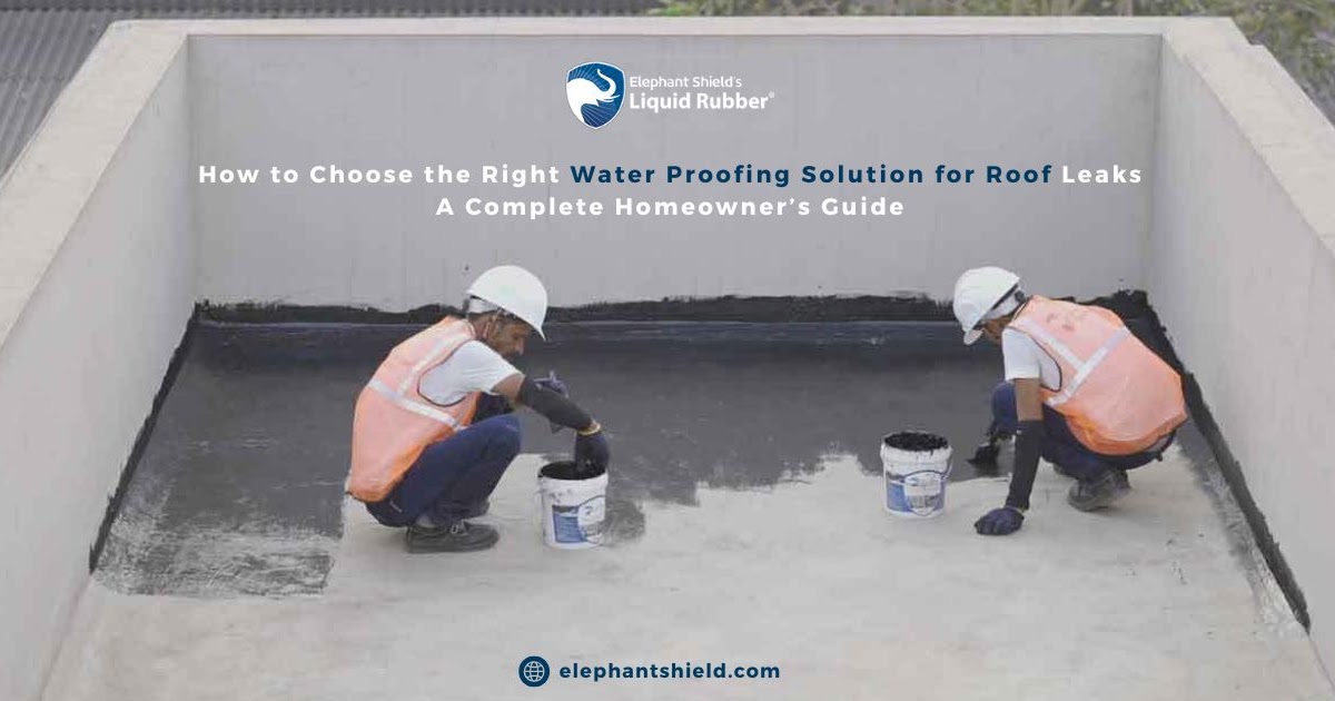 How to Choose the Right Water Proofing Solution for Roof Leaks: A Complete Homeowner’s Guide