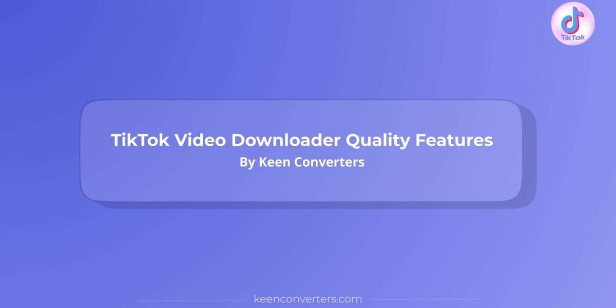 TikTok Video Downloader Quality Features By Keen Converters