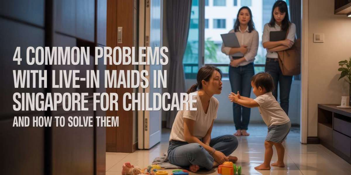 4 Common Problems With Live-in Maids In Singapore For Childcare And How To Solve Them