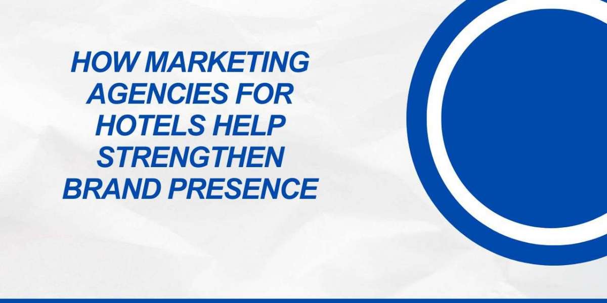 How Marketing Agencies for Hotels Help Strengthen Brand Presence