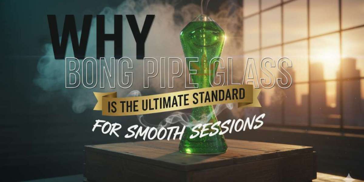 Why Bong Pipe Glass is the Ultimate Standard for Smooth Sessions