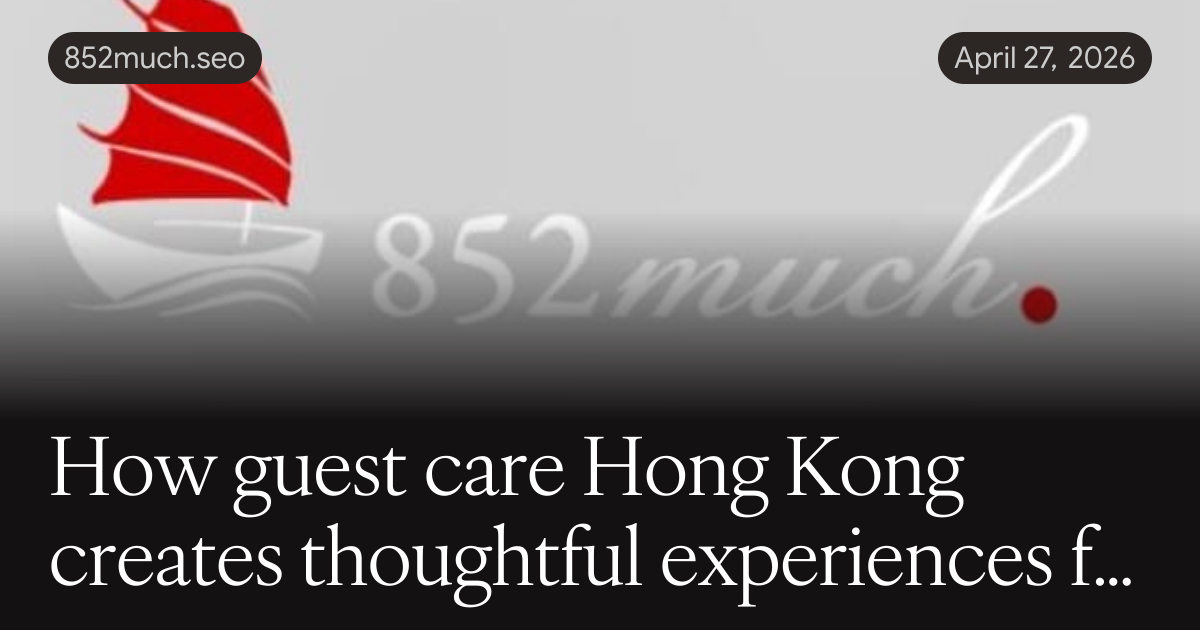 How guest care Hong Kong creates thoughtful experiences for every kind of traveler