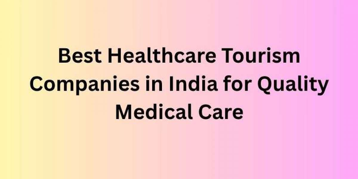 Best Healthcare Tourism Companies in India for Quality Medical Care
