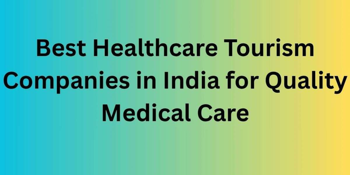 Best Healthcare Tourism Companies in India for Quality Medical Care
